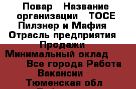 Повар › Название организации ­ ТОСЕ Пилзнер и Мафия › Отрасль предприятия ­ Продажи › Минимальный оклад ­ 20 000 - Все города Работа » Вакансии   . Тюменская обл.,Тобольск г.